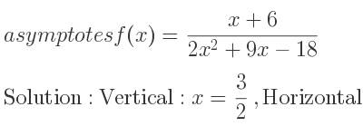 The asymptotes of f(x)=(x+6)/(2x^2+9x-18) is Vertical: x= 3/2 ,Horizontal: y=0
